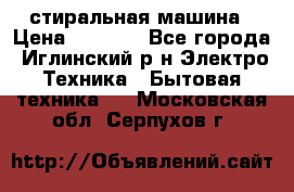 стиральная машина › Цена ­ 7 000 - Все города, Иглинский р-н Электро-Техника » Бытовая техника   . Московская обл.,Серпухов г.
